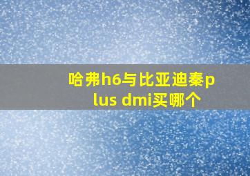 哈弗h6与比亚迪秦plus dmi买哪个